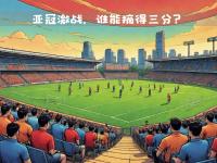 开云官网-包含激战告急！豪强球队争夺亚冠资格最后冲刺的词条