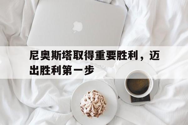 尼奥斯塔取得重要胜利，迈出胜利第一步的简单介绍